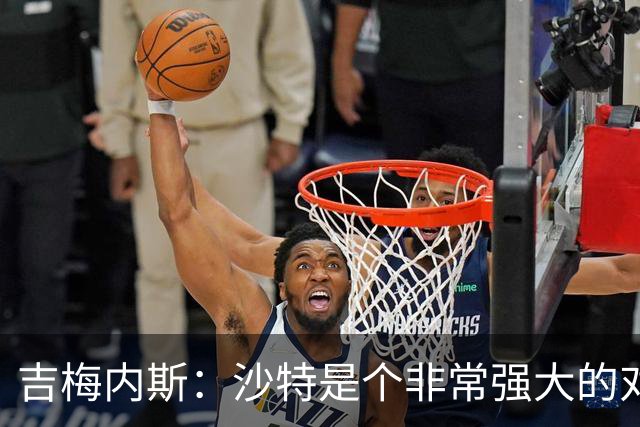 吉梅内斯：沙特是个非常强大的对手，自豪能代表国家队出场100次