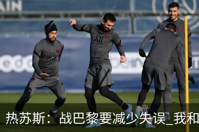 热苏斯：战巴黎要减少失误 我和内马尔相互尊重
