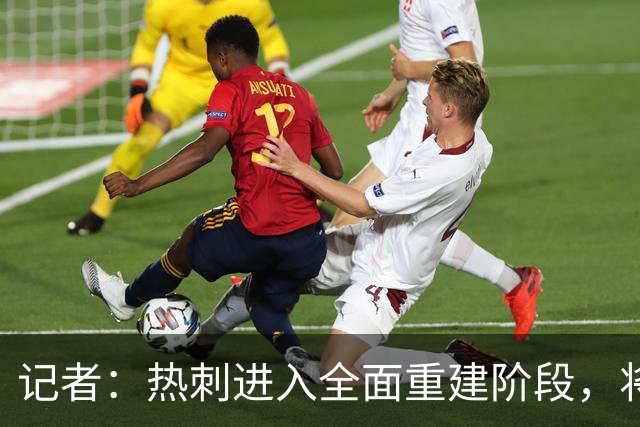 记者：热刺进入全面重建阶段，将进行大规模人员清洗和针对性补强
